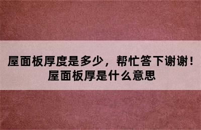 屋面板厚度是多少，帮忙答下谢谢！ 屋面板厚是什么意思